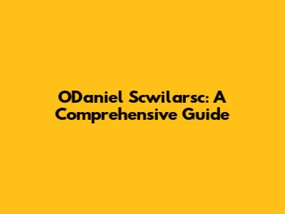 O'Daniel Scwilarsc: A Comprehensive Guide