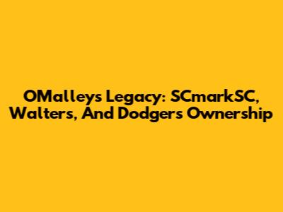 O'Malley's Legacy: SCmarkSC, Walters, And Dodgers Ownership