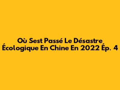 Où S'est Passé Le Désastre Écologique En Chine En 2022 Ép. 4