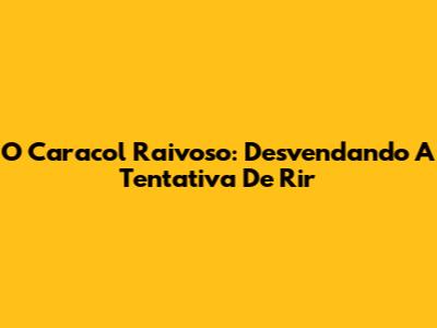 O Caracol Raivoso: Desvendando A Tentativa De Rir