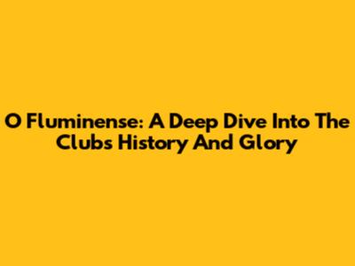 O Fluminense: A Deep Dive Into The Club's History And Glory