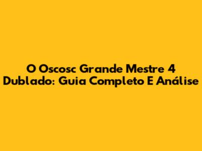 O Oscosc Grande Mestre 4 Dublado: Guia Completo E Análise