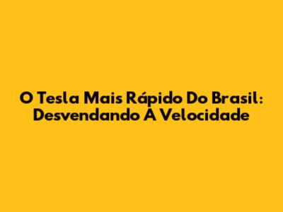 O Tesla Mais Rápido Do Brasil: Desvendando A Velocidade
