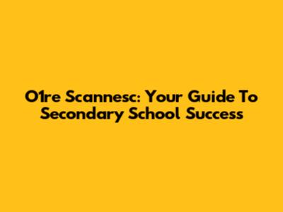 O1re Scannesc: Your Guide To Secondary School Success