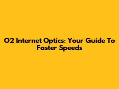 O2 Internet Optics: Your Guide To Faster Speeds