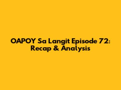 OAPOY Sa Langit Episode 72: Recap & Analysis