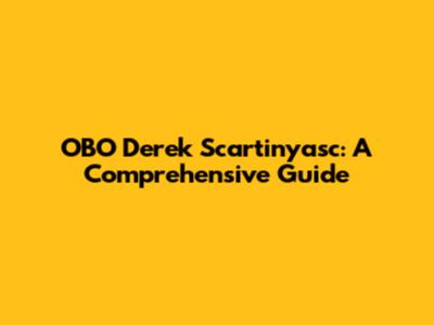 OBO Derek Scartinyasc: A Comprehensive Guide