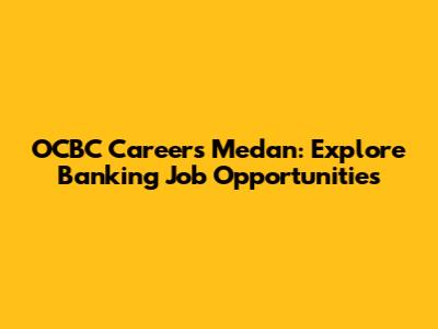 OCBC Careers Medan: Explore Banking Job Opportunities