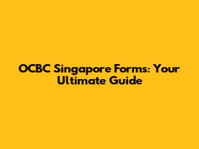 OCBC Singapore Forms: Your Ultimate Guide