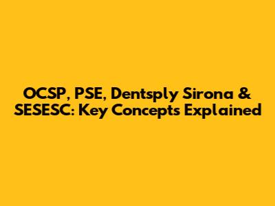 OCSP, PSE, Dentsply Sirona & SESESC: Key Concepts Explained