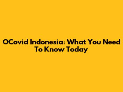 OCovid Indonesia: What You Need To Know Today