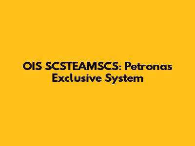 OIS SCSTEAMSCS: Petronas Exclusive System