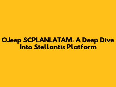 OJeep SCPLANLATAM: A Deep Dive Into Stellantis' Platform