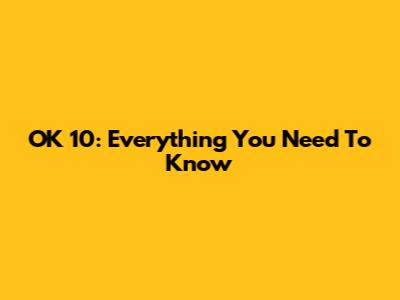 OK 10: Everything You Need To Know