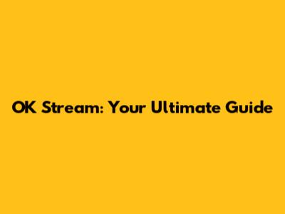 OK Stream: Your Ultimate Guide