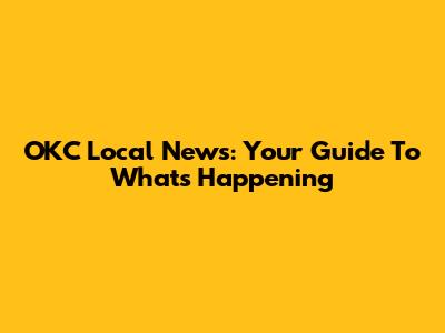 OKC Local News: Your Guide To What's Happening