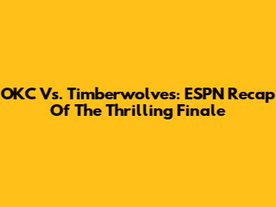OKC Vs. Timberwolves: ESPN Recap Of The Thrilling Finale
