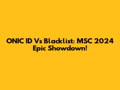 ONIC ID Vs Blacklist: MSC 2024 Epic Showdown!