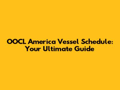 OOCL America Vessel Schedule: Your Ultimate Guide