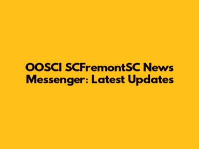 OOSCI SCFremontSC News Messenger: Latest Updates