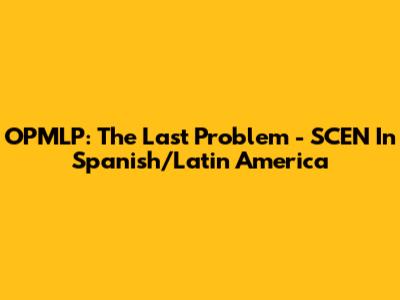 OPMLP: The Last Problem - SCEN In Spanish/Latin America