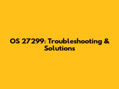 OS 27299: Troubleshooting & Solutions