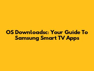 OS Downloadsc: Your Guide To Samsung Smart TV Apps