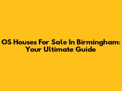OS Houses For Sale In Birmingham: Your Ultimate Guide