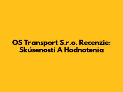 OS Transport S.r.o. Recenzie: Skúsenosti A Hodnotenia
