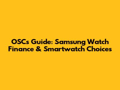 OSC's Guide: Samsung Watch Finance & Smartwatch Choices