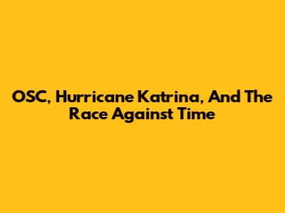OSC, Hurricane Katrina, And The Race Against Time