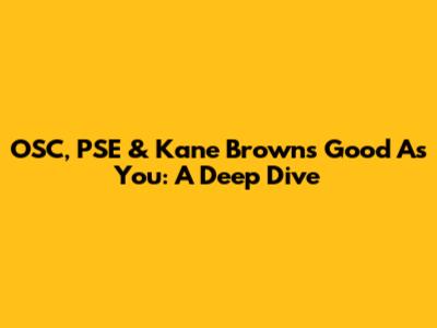 OSC, PSE & Kane Brown's 'Good As You': A Deep Dive