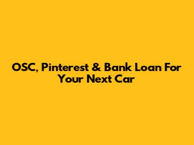 OSC, Pinterest & Bank Loan For Your Next Car