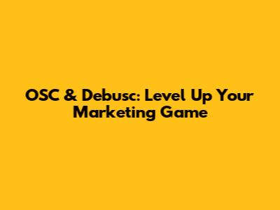 OSC & Debusc: Level Up Your Marketing Game