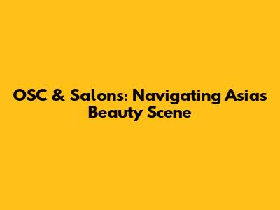 OSC & Salons: Navigating Asia's Beauty Scene