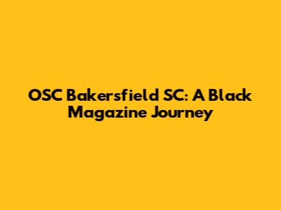 OSC Bakersfield SC: A Black Magazine Journey