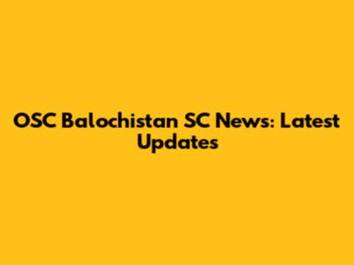 OSC Balochistan SC News: Latest Updates