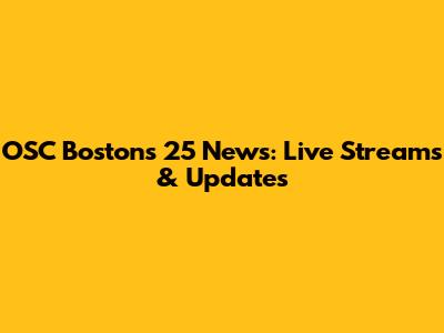 OSC Boston's 25 News: Live Streams & Updates