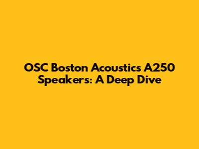OSC Boston Acoustics A250 Speakers: A Deep Dive