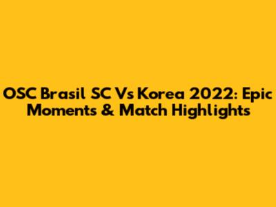 OSC Brasil SC Vs Korea 2022: Epic Moments & Match Highlights