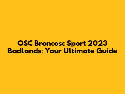OSC Broncosc Sport 2023 Badlands: Your Ultimate Guide
