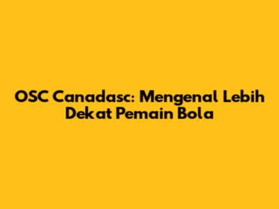 OSC Canadasc: Mengenal Lebih Dekat Pemain Bola