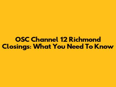 OSC Channel 12 Richmond Closings: What You Need To Know