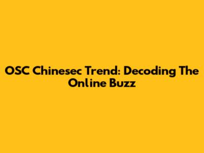 OSC Chinesec Trend: Decoding The Online Buzz
