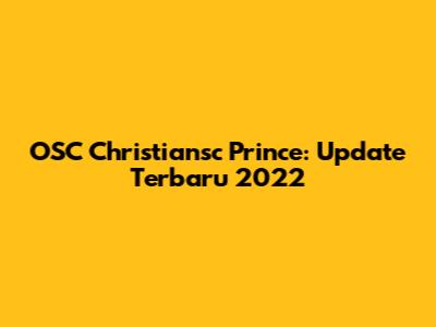 OSC Christiansc Prince: Update Terbaru 2022