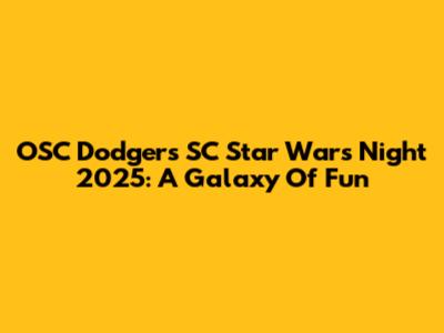 OSC Dodgers SC Star Wars Night 2025: A Galaxy Of Fun