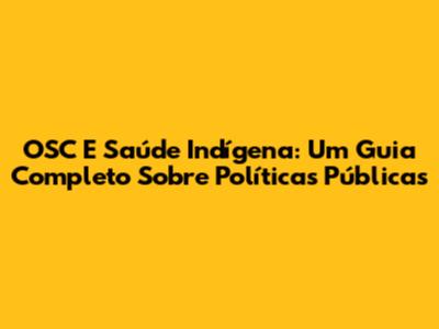 OSC E Saúde Indígena: Um Guia Completo Sobre Políticas Públicas