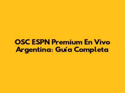 OSC ESPN Premium En Vivo Argentina: Guía Completa