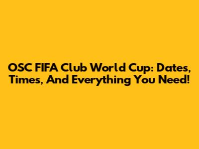 OSC FIFA Club World Cup: Dates, Times, And Everything You Need!
