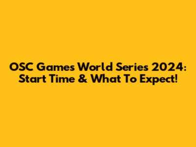 OSC Games World Series 2024: Start Time & What To Expect!